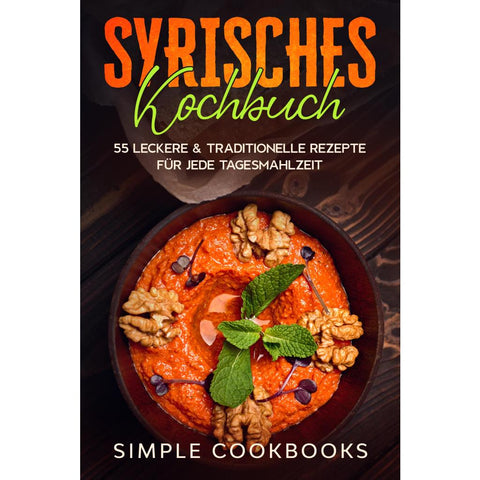 Syrisches Kochbuch: 55 leckere & traditionelle Rezepte für jede Tagesmahlzeit