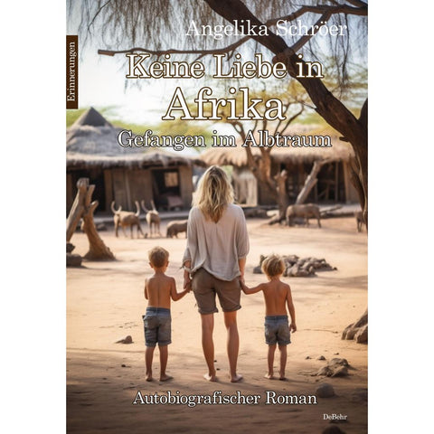 Keine Liebe in Afrika - Gefangen im Albtraum - Autobiografischer Roman - Erinnerungen