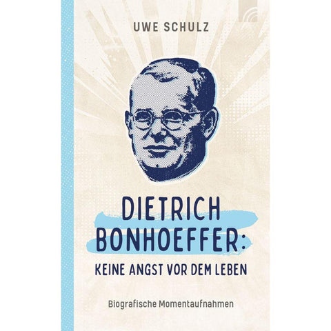 Dietrich Bonhoeffer: Keine Angst vor dem Leben