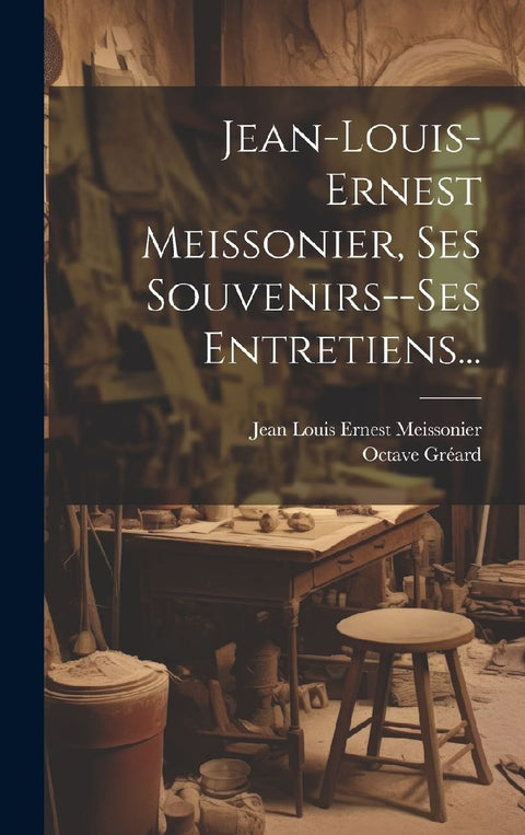 Jean-louis-ernest Meissonier, Ses Souvenirs--ses Entretiens...