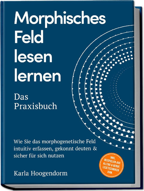 Morphisches Feld lesen lernen - Das Praxisbuch: Wie Sie das morphogenetische Feld intuitiv erfassen, gekonnt deuten & sicher für sich nutzen - inkl. Beispielen aus Alltag & Beruf, Lesetechniken uvm.
