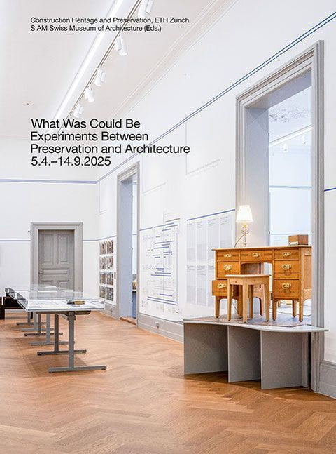 What Was Could Be: Experiments Between Preservation and Architecture / Was War Werden Könnte: Experimente zwischen Denkmalpflege und Architektur