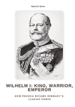 Wilhelm I:  King, Warrior, Emperor