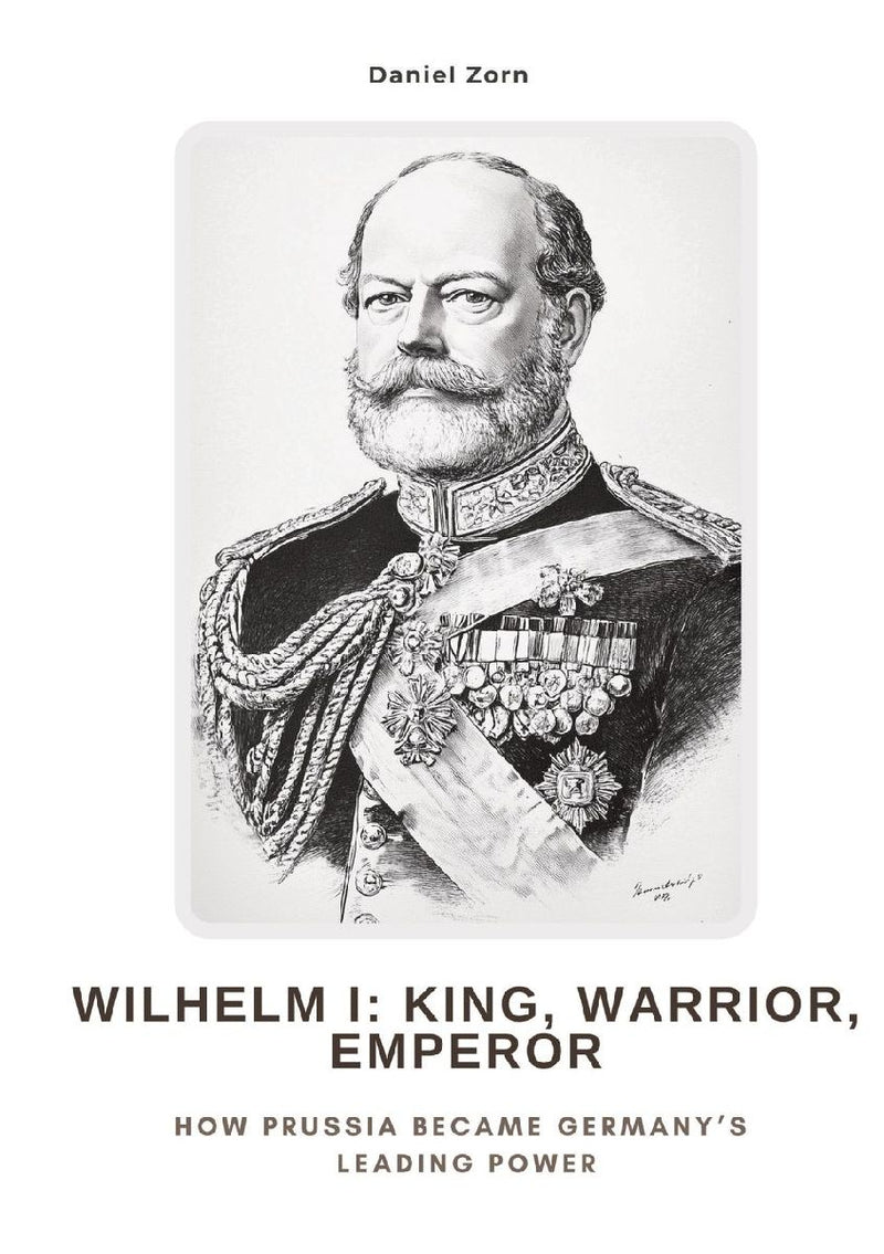 Wilhelm I:  King, Warrior, Emperor