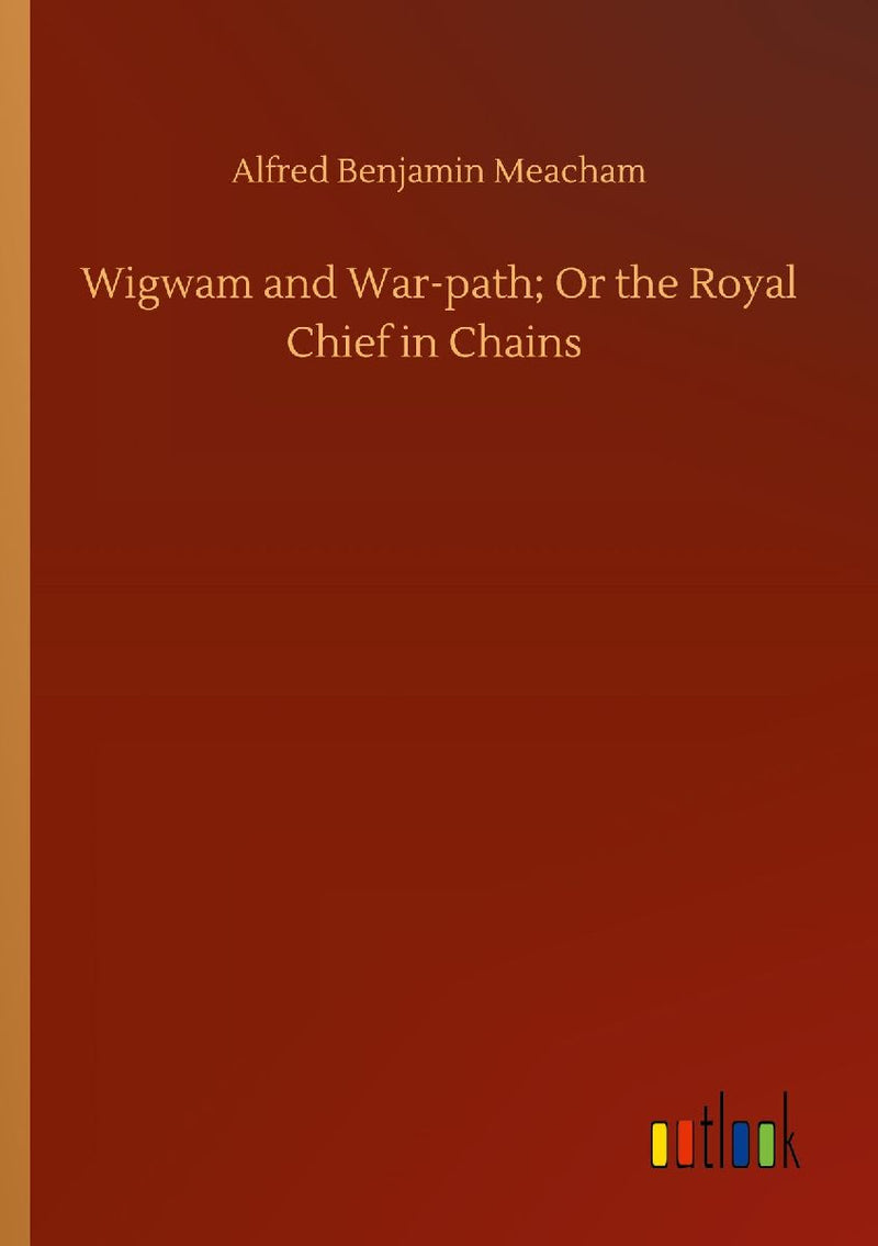 Wigwam and War-path; Or the Royal Chief in Chains