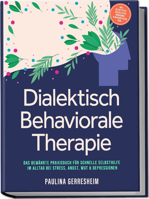 Dialektisch Behaviorale Therapie (DBT): Das bewährte Praxisbuch für schnelle Selbsthilfe im Alltag bei Stress, Angst, Wut & Depressionen - inkl. Selbsttests, Checklisten, Workbook, 8-Wochen-Plan uvm.