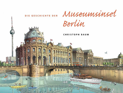 Christoph Baum. Die Geschichte der Museumsinsel Berlin (Nachdruck im neuen Format)