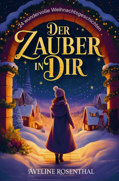 Der Zauber in dir - 24 wundervolle Weihnachtsgeschichten, die Herzen berühren, Hoffnung schenken und den Zauber der Festtage einfangen