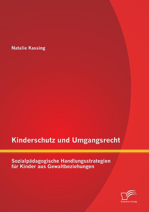 Kinderschutz und Umgangsrecht: Sozialpädagogische Handlungsstrategien für Kinder aus Gewaltbeziehungen